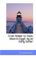 From Timber to Town, Down in Egypt, by an Early Settler: (English)