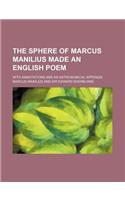 The Sphere of Marcus Manilius Made an English Poem; With Annotations and an Astronomical Appendix: (English)