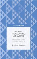 Moral Reasoning at Work: Rethinking Ethics in Organizations