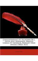 Correspondance Et Relations De J. Fiévée Avec Bonaparte, Premier Consul Et Empereur, Pendant Onze Années (1802Á 1813)