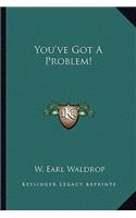 You've Got A Problem!