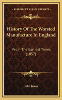 History Of The Worsted Manufacture In England