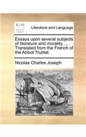 Essays Upon Several Subjects of Literature and Morality. ... Translated from the French of the Abbot Trublet.