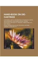 Hand-Book on Die-Castings; Containing Useful Information for Manufacturers and Engineers Concerning Metals, Design, Processes, Methods of Finishing, Fabricating, Etc., with Tables: (English)