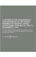 A History of the Organization and Movements of the Fourth Regiment of Infantry, United States Army, from May 30, 1796, to December 31, 1870; Togethe