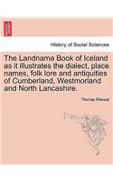 Landnama Book of Iceland as It Illustrates the Dialect, Place Names, Folk Lore and Antiquities of Cumberland, Westmorland and North Lancashire.