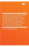 A History of Old Pine Street: Being the Record of an Hundred and Forty Years in the Life of a Colonial Church, with Seventy-Two Full-Page Illustrations