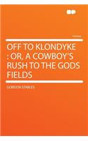 Off to Klondyke: Or, a Cowboy's Rush to the Gods Fields: Or, a Cowboy's Rush to the Gods Fields