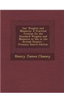 Our Weights and Measures: A Practical Treatise on the Standard Weights and Measures in Use in the British Empire
