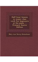 Half-Hour Lessons in Music; Class Work for Beginners at the Piano