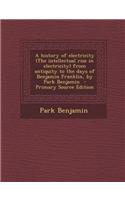 A History of Electricity (the Intellectual Rise in Electricity) from Antiquity to the Days of Benjamin Franklin, by Park Benjamin - Primary Source Edition