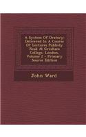 A System of Oratory: Delivered in a Course of Lectures Publicly Read at Gresham College, London, Volume 2 - Primary Source Edition