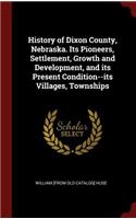 History of Dixon County, Nebraska. Its Pioneers, Settlement, Growth and Development, and its Present Condition--its Villages, Townships
