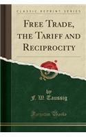 Free Trade, the Tariff and Reciprocity (Classic Reprint)