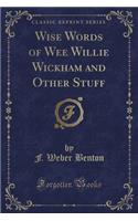 Wise Words of Wee Willie Wickham and Other Stuff (Classic Reprint)