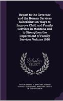 Report to the Governor and the Human Services Subcabinet on Ways to Improve Child and Family Services in Montana and to Strengthen the Department of Family Services Volume 1990