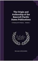The Origin and Authorship of the Bancroft Pacific States Publications: A History of a History .. Volume 1