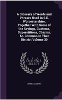 A Glossary of Words and Phrases Used in S.E. Worcestershire, Together with Some of the Sayings, Customs, Superstitions, Charms, &C. Common in That District Volume 30