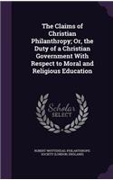 The Claims of Christian Philanthropy; Or, the Duty of a Christian Government With Respect to Moral and Religious Education
