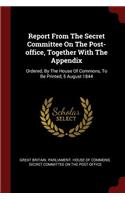 Report from the Secret Committee on the Post-Office, Together with the Appendix: Ordered, by the House of Commons, to Be Printed, 5 August 1844