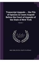 Transcript Appeals ... the File of Opinion in Cases Argued Before the Court of Appeals of the State of New York; Volume 1