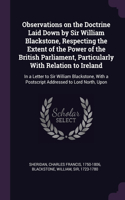 Observations on the Doctrine Laid Down by Sir William Blackstone, Respecting the Extent of the Power of the British Parliament, Particularly With Relation to Ireland