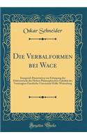 Die Verbalformen Bei Wace: Inaugural-Dissertation Zur Erlangung Der Doktorwï¿½rde Der Hohen Philosophischen Fakultï¿½t Der Vereinigten Friedrichs-Universitï¿½t Halle-Wittenberg (Classic Reprint)
