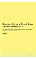 Reversing Intraoral Dental Sinus: Success Stories Part 2 The Raw Vegan Plant-Based Detoxification & Regeneration Workbook for Healing Patients. Volume 7