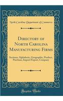 Directory of North Carolina Manufacturing Firms: Sections: Alphabetic, Geographic, Product, Purchase, Import/Export, Company (Classic Reprint)