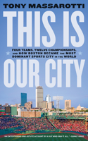 This Is Our City: Four Teams, Twelve Championships, and How Boston Became the Most Dominant Sports City in the World