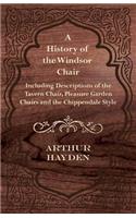 History of the Windsor Chair - Including Descriptions of the Tavern Chair, Pleasure Garden Chairs and the Chippendale Style