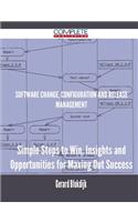 Software Change, Configuration and Release Management - Simple Steps to Win, Insights and Opportunities for Maxing Out Success