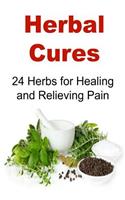 Herbal Cures: 24 Herbs for Healing and Relieving Pain: Herbal Cures, Herbal Remedies, Organic Remedies, Pain Relievers, Natural Remedies