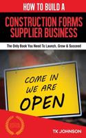 How to Build a Construction Forms Supplier Business (Special Edition): The Only Book You Need to Launch, Grow & Succeed