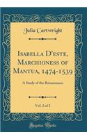 Isabella d'Este, Marchioness of Mantua, 1474-1539, Vol. 2 of 2: A Study of the Renaissance (Classic Reprint)