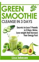 Green Smoothie Cleanse in 3 Days: Secrets To Lose 7 Pounds in 3 Days, Detox, Lose weight And Increase Your Energy Fast
