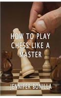 How To Play Chess Like A Master