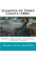 Glimpses of Three Coasts (1886). By: Helen Jackson: Novel (Original Classics). Helen Maria Hunt Jackson, born Helen Fiske (October 15, 1830 - August 12, 1885)