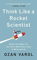 Think Like a Rocket Scientist : Simple Strategies You Can Use to Make Giant Leaps in Work and Life: Simple Strategies You Can Use to Make Giant Leaps in Work and Life