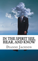 IN THE SPIRIT See, Hear, and Know