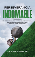 Perseverancia Indomable: Cómo desarrollar una perseverancia imparable para alcanzar toda aquella meta y objetivo que te propongas