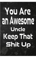 You Are an Awesome Uncle, Keep That Shit Up: Journal Gift For Uncle, 120 Pages, 6'' x 9'', Appreciation Gift For Uncle ( 6 x 9 - 120 Dark Designed Grey Wallpaper with White Funny Quote Cover) G
