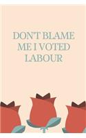 Don't Blame Me I Voted Labour