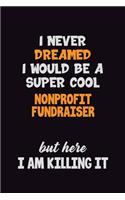 I Never Dreamed I would Be A Super Cool Nonprofit Fundraiser But Here I Am Killing It: 6x9 120 Pages Career Pride Motivational Quotes Blank Lined Job Notebook Journal