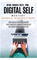 Digital Self Mastery Across Generations: How to Master Your Relationship with Technology to Amplify Productivity and Connection in the Digital Era