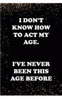 I Don't Know How To Act My Age. I've Never Been this Age Before