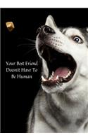 Your Best Friend Doesn't Have to be Human: Notebook journal to write, Draw & Doodle For Girls, Boys, Women, Men, Kids, Teachers & Student