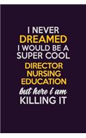 I Never Dreamed I Would Be A Super cool Director nursing education But Here I Am Killing It: Career journal, notebook and writing journal for encouraging men, women and kids. A framework for building your career.