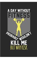 A day without fitness would not kill me, but why risk: Calendar, weekly planner, diary, notebook, book 105 pages in softcover. One week on one double page. For all appointments, notes and tasks that you 