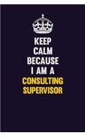 Keep Calm Because I Am A Consulting Supervisor: Motivational and inspirational career blank lined gift notebook with matte finish